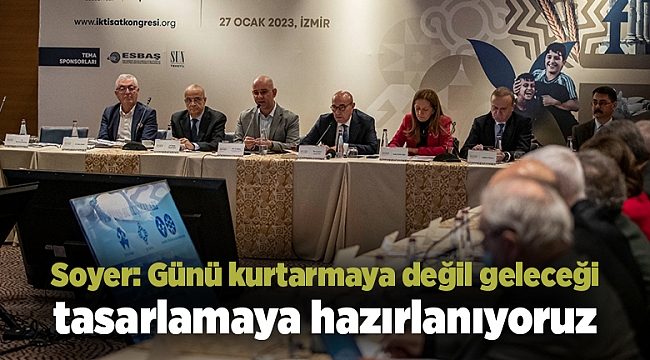 Soyer: Günü kurtarmaya değil geleceği tasarlamaya hazırlanıyoruz