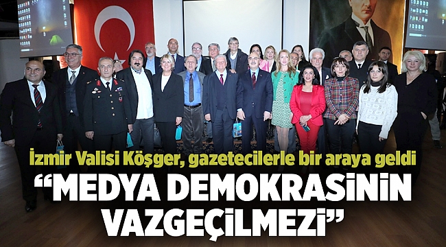 VALİ KÖŞGER: "MEDYA DEMOKRASİNİN VAZGEÇİLMEZİ"
