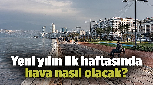 Yeni yılın ilk haftasında hava nasıl olacak?