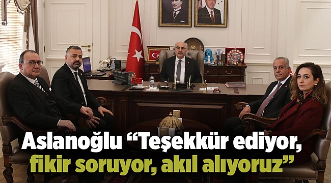 Aslanoğlu “Teşekkür ediyor, fikir soruyor, akıl alıyoruz”