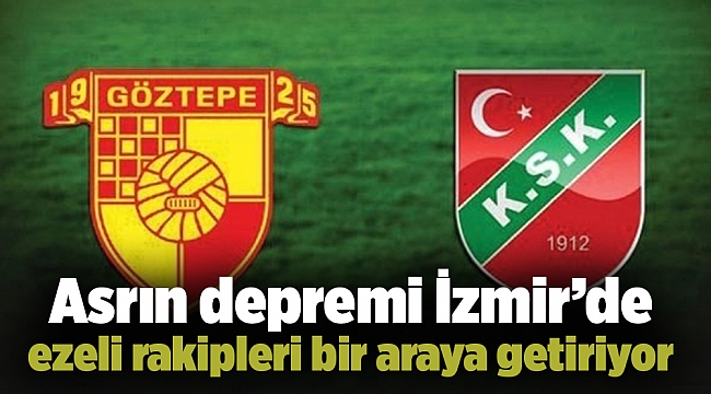 Asrın depremi İzmir’de ezeli rakipleri bir araya getiriyor