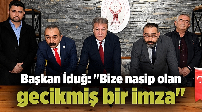 Başkan İduğ: "Bize nasip olan gecikmiş bir imza"