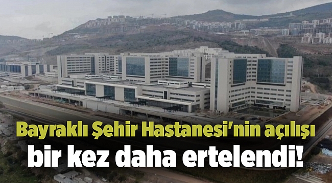 Bayraklı Şehir Hastanesi'nin açılışı bir kez daha ertelendi!