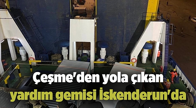 Çeşme&#039;den yola çıkan yardım gemisi İskenderun&#039;da
