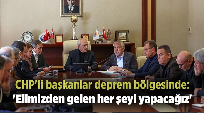 CHP'li başkanlar deprem bölgesinde: 'Elimizden gelen her şeyi yapacağız'