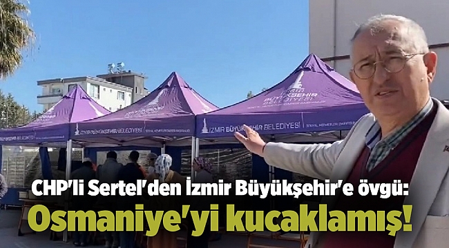 CHP&#039;li Sertel&#039;den İzmir Büyükşehir&#039;e övgü: Osmaniye&#039;yi kucaklamış!