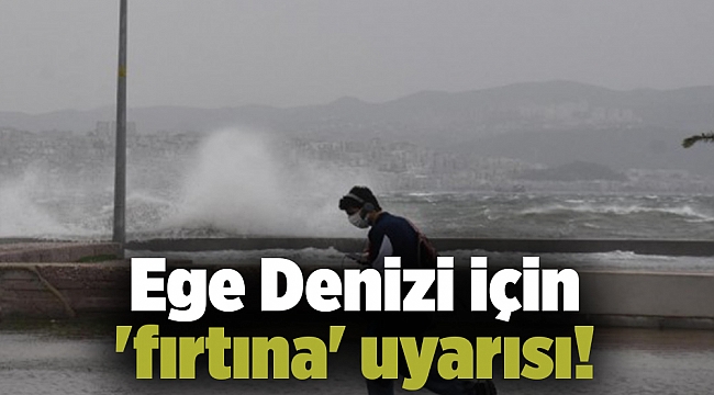 Ege Denizi için &#039;fırtına&#039; uyarısı!