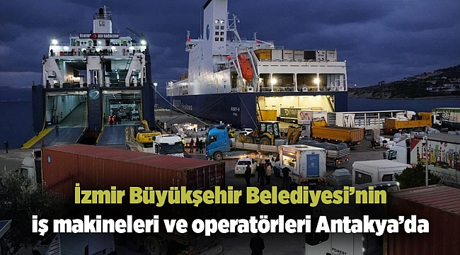 İzmir Büyükşehir Belediyesi’nin iş makineleri ve operatörleri Antakya’da