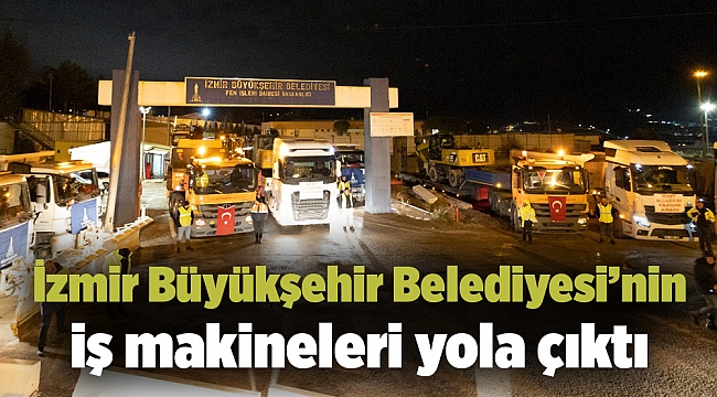 İzmir Büyükşehir Belediyesi’nin iş makineleri yola çıktı