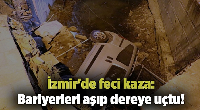 İzmir&#039;de feci kaza: Bariyerleri aşıp dereye uçtu!