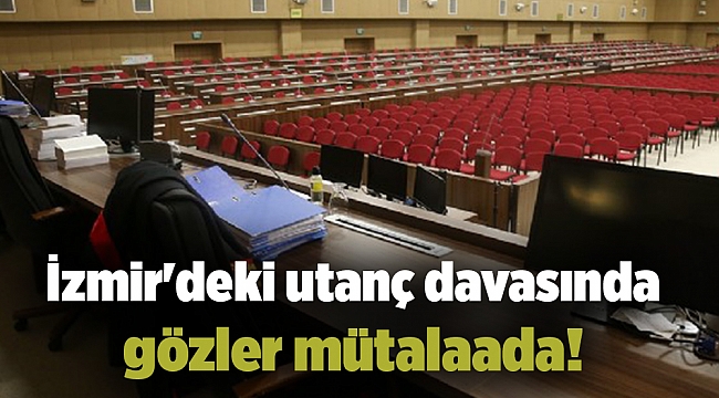 İzmir'deki utanç davasında gözler mütalaada!
