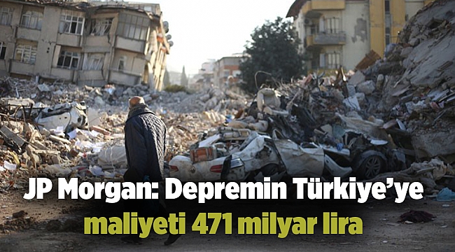 JP Morgan: Depremin Türkiye’ye maliyeti 471 milyar lira