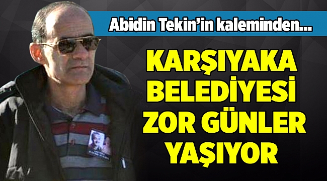 KARŞIYAKA BELEDİYESİ ZOR GÜNLER YAŞIYOR