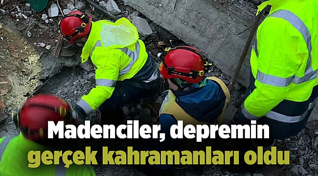 Madenciler, depremin gerçek kahramanları oldu
