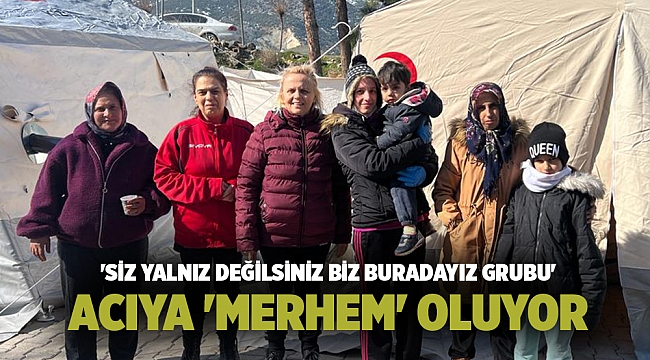 'SİZ YALNIZ DEĞİLSİNİZ BİZ BURADAYIZ GRUBU' ACIYA 'MERHEM' OLUYOR