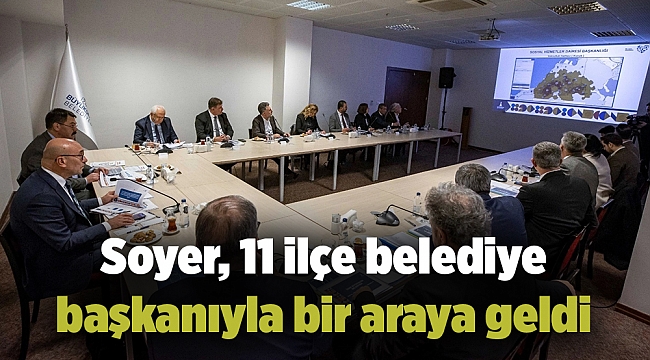 Soyer, 11 ilçe belediye başkanıyla bir araya geldi