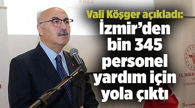 Vali Köşger açıkladı: İzmir’den bin 345 personel yardım için yola çıktı