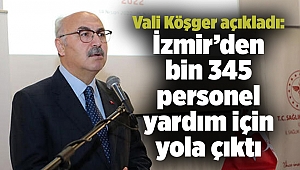 Vali Köşger açıkladı: İzmir’den bin 345 personel yardım için yola çıktı