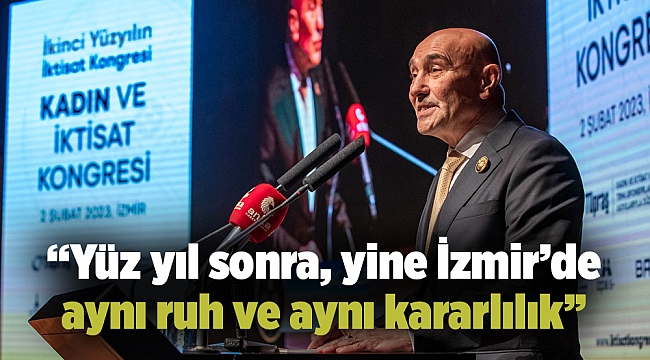 “Yüz yıl sonra, yine İzmir’de aynı ruh ve aynı kararlılık”