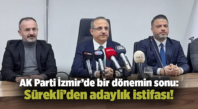 AK Parti İzmir’de bir dönemin sonu: Sürekli’den adaylık istifası!