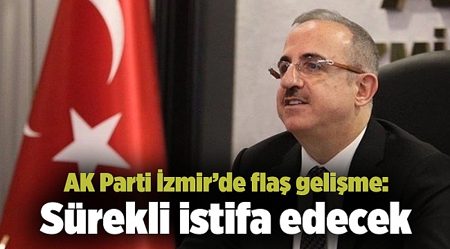 AK Parti İzmir’de flaş gelişme: Sürekli istifa edecek