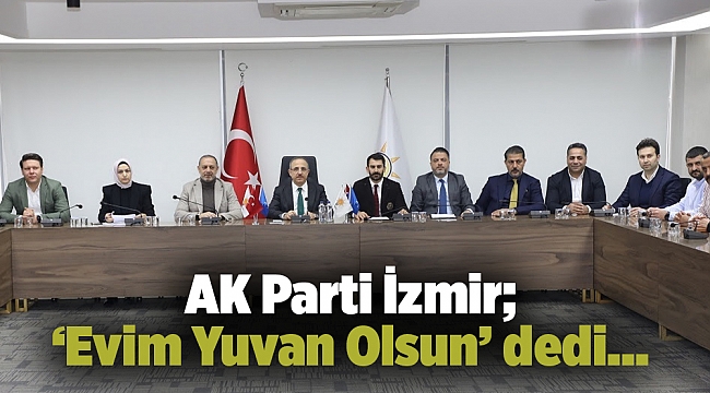 AK Parti İzmir; ‘Evim Yuvan Olsun’ dedi…