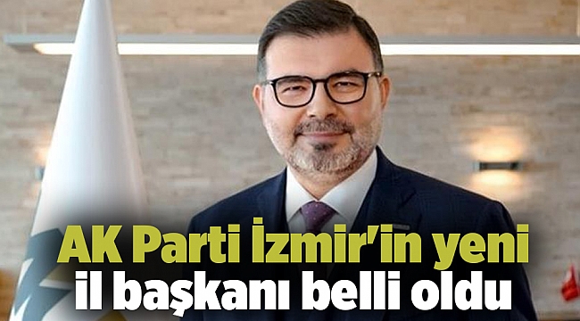 AK Parti İzmir&#039;in yeni il başkanı belli oldu