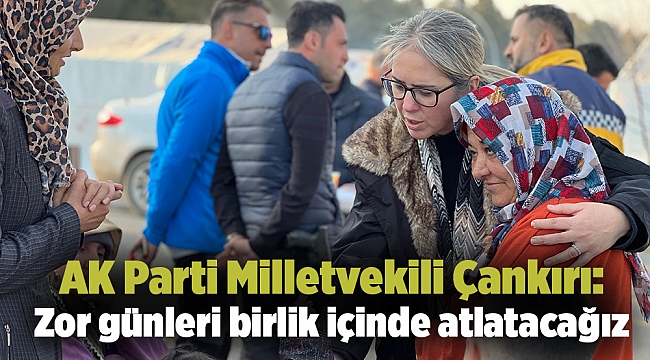AK Parti Milletvekili Çankırı: Zor günleri birlik içinde atlatacağız