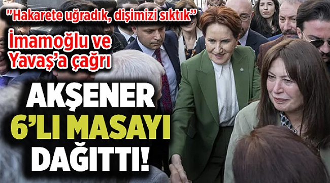 Akşener masayı dağıttı!