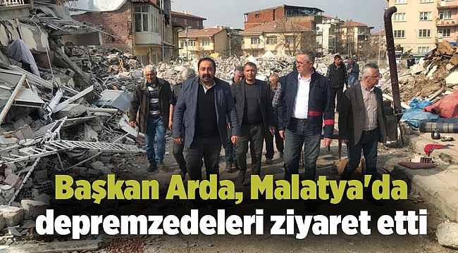 Başkan Arda, Malatya&#039;da depremzedeleri ziyaret etti