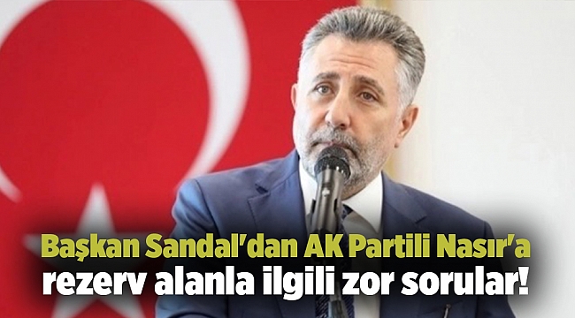 Başkan Sandal'dan AK Partili Nasır'a rezerv alanla ilgili zor sorular!