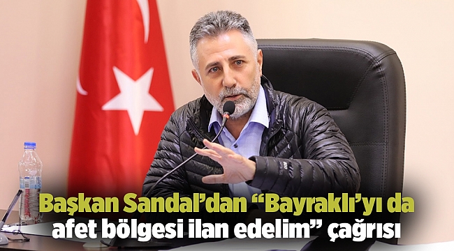 Başkan Sandal’dan “Bayraklı’yı da afet bölgesi ilan edelim” çağrısı
