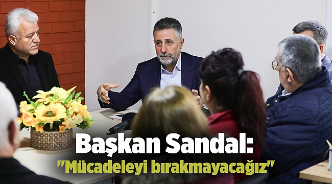 Başkan Sandal: "Mücadeleyi bırakmayacağız "