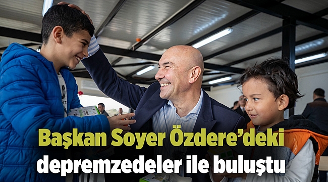 Başkan Soyer Özdere’deki depremzedeler ile buluştu