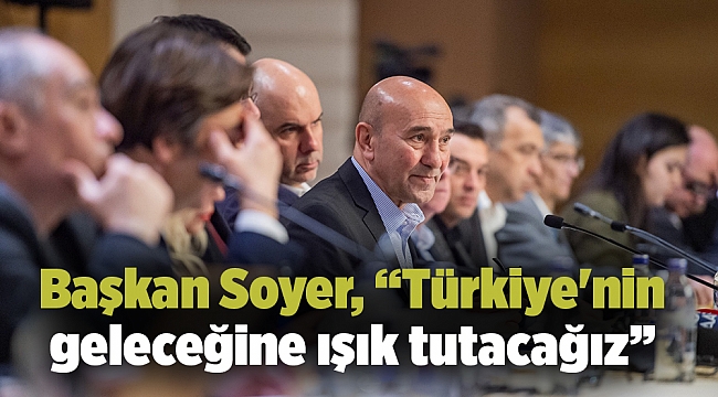 Başkan Soyer, “Türkiye&#039;nin geleceğine ışık tutacağız”