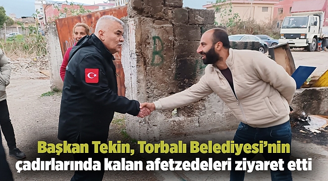 Başkan Tekin, Torbalı Belediyesi’nin çadırlarında kalan afetzedeleri ziyaret etti