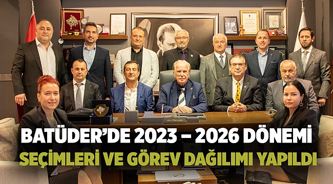 BATÜDER'DE 2023 – 2026 DÖNEMİ SEÇİMLERİ VE GÖREV DAĞILIMI YAPILDI