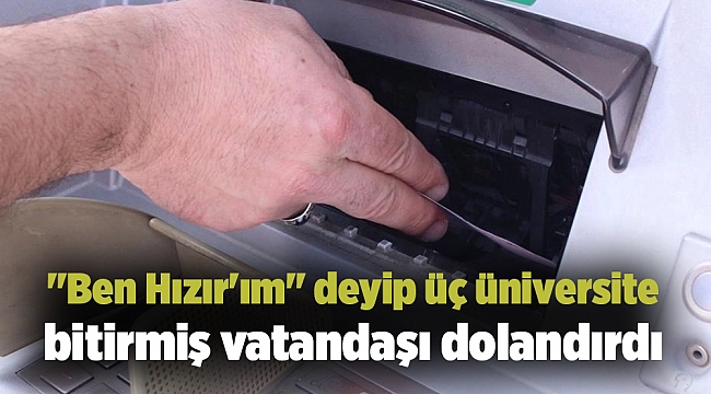 &quot;Ben Hızır&#039;ım&quot; deyip üç üniversite bitirmiş vatandaşı dolandırdı