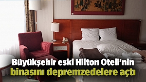 Büyükşehir eski Hilton Oteli'nin binasını depremzedelere açtı