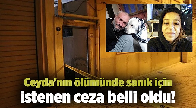 Ceyda'nın ölümünde sanık için istenen ceza belli oldu!