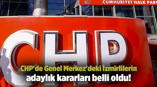 CHP'de Genel Merkez'deki İzmirlilerin adaylık kararları belli oldu!