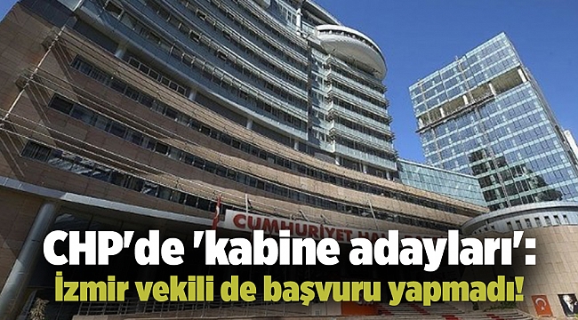 CHP'de 'kabine adayları': İzmir vekili de başvuru yapmadı!