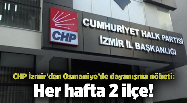 CHP İzmir’den Osmaniye’de dayanışma nöbeti: Her hafta 2 ilçe!