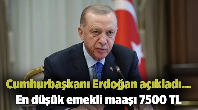 Cumhurbaşkanı Erdoğan açıkladı... En düşük emekli maaşı 7500 TL