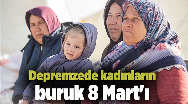 Depremzede kadınların buruk 8 Mart'ı