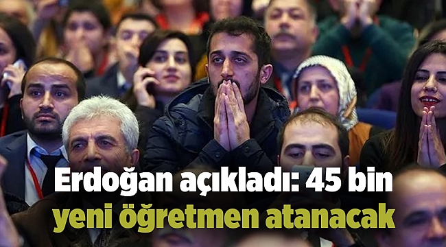 Erdoğan açıkladı: 45 bin yeni öğretmen atanacak