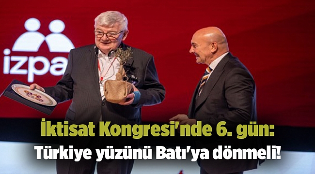İktisat Kongresi'nde 6. gün: Türkiye yüzünü Batı'ya dönmeli!