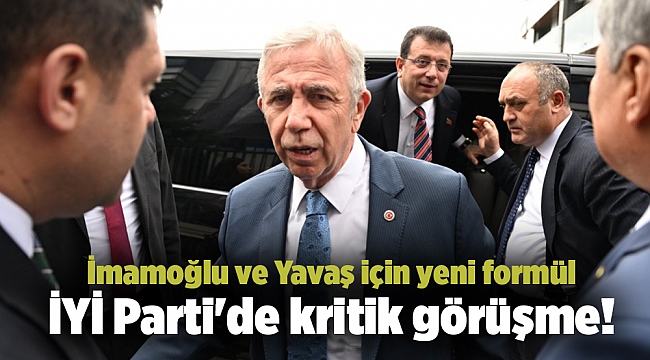 İYİ Parti'de kritik görüşme! İmamoğlu ve Yavaş için yeni formül