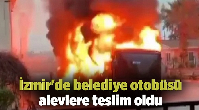 İzmir'de belediye otobüsü alevlere teslim oldu