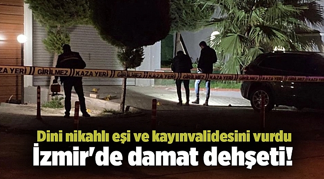 İzmir&#039;de damat dehşeti! Dini nikahlı eşi ve kayınvalidesini vurdu